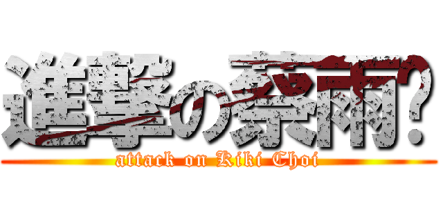 進撃の蔡雨彤 (attack on Kiki Choi)