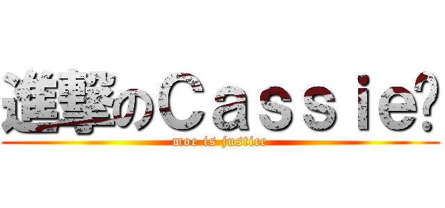 進撃のＣａｓｓｉｅ酱 (moe is justice)