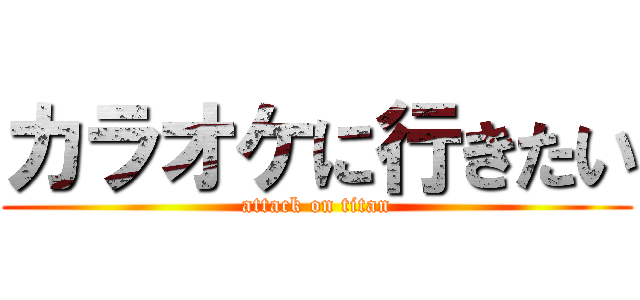カラオケに行きたい (attack on titan)