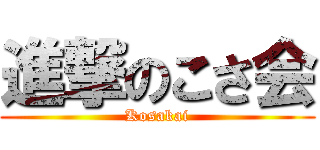 進撃のこさ会 (Kosakai)