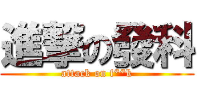 進撃の發科 (attack on f**k)