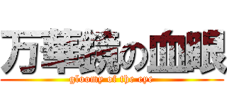 万華鏡の血眼 (gloomy of the eye)