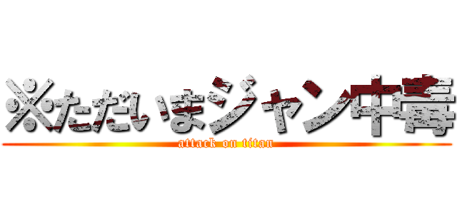 ※ただいまジャン中毒 (attack on titan)