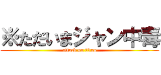 ※ただいまジャン中毒 (attack on titan)