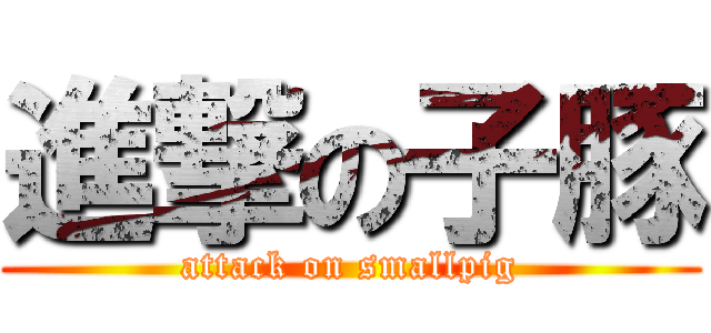 進撃の子豚 (attack on smallpig)