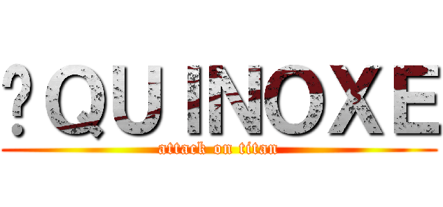 ÉＱＵＩＮＯＸＥ (attack on titan)