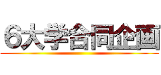 ６大学合同企画 ()