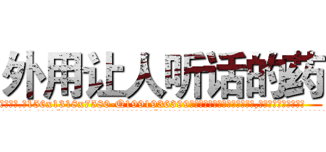 外用让人听话的药 (外用让人听话的药【电.话156x1318x7580-Q1991936399鑫宏药业】我们做的是长期生意,靠的是老客户长期支持
参考消息网2月20日报道 韩媒称，“剩女多、离婚率高的城市，房价一定会上涨。”这是中国经济学家金岩石2016年12月参加在上海举行的房地产相关论坛时说的话。
)