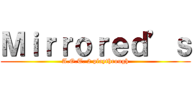 Ｍｉｒｒｏｒｅｄ’ｓ (A.O.T. 2 playthrough)