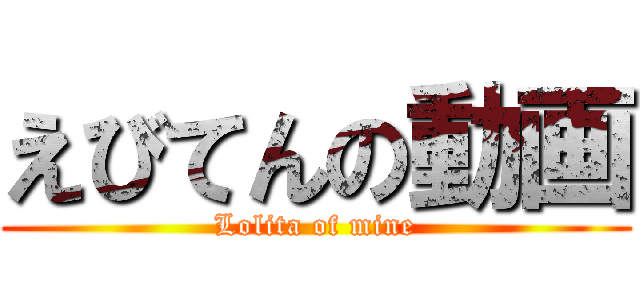 えびてんの動画 (Lolita of mine)