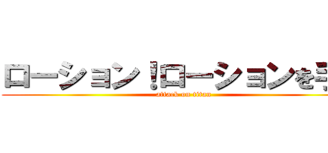 ローション！ローションを手に (attack on titan)
