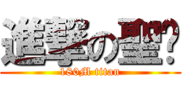 進撃の聖ㄤ (180M titan)