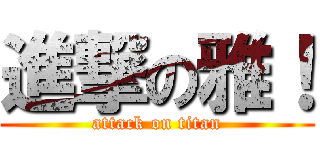 進撃の雅！ (attack on titan)