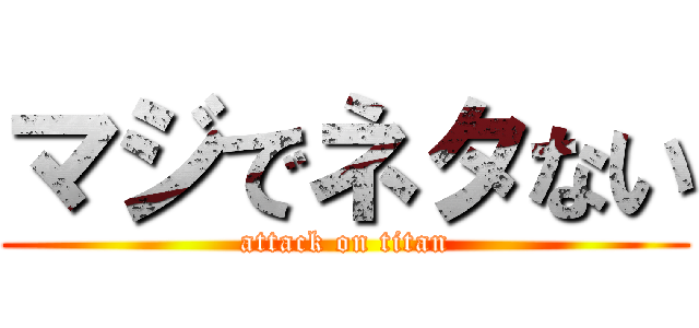 マジでネタない (attack on titan)