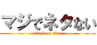 マジでネタない (attack on titan)