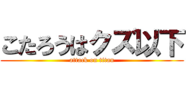 こたろうはクズ以下 (attack on titan)