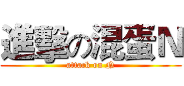 進擊の混蛋Ｎ (attack on N)