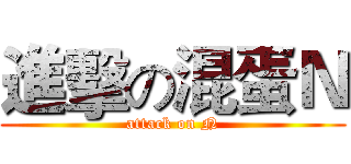 進擊の混蛋Ｎ (attack on N)