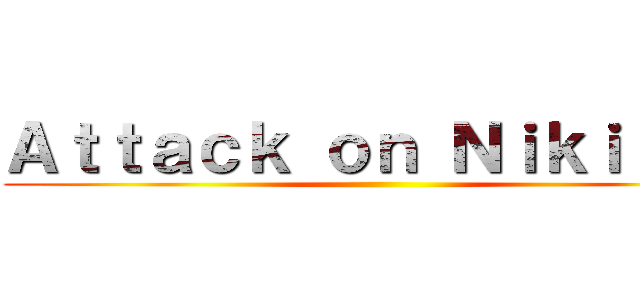 Ａｔｔａｃｋ ｏｎ Ｎｉｋｉｔａｓ ()