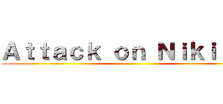Ａｔｔａｃｋ ｏｎ Ｎｉｋｉｔａｓ ()
