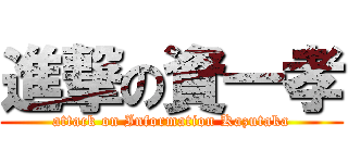 進撃の資一孝 (attack on Information Kazutaka)