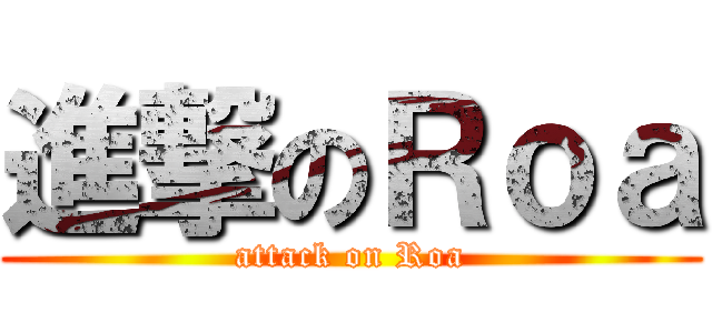 進撃のＲｏａ (attack on Roa)
