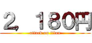 ２，１８０円 (attack on titan)