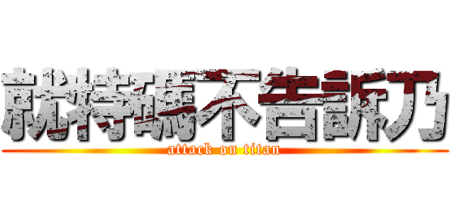 就特碼不告訴乃 (attack on titan)