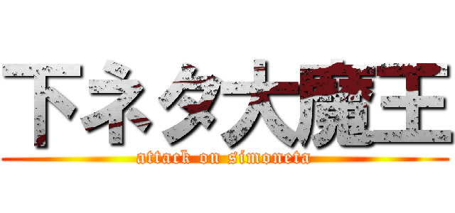 下ネタ大魔王 (attack on simoneta)