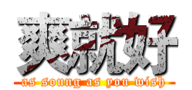 爽就好 (as soung as you wish)