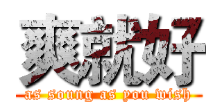 爽就好 (as soung as you wish)
