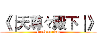 《∣天尊々殿下∣》 (attack on titan)