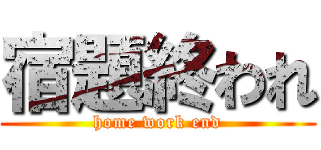 宿題終われ (home work end)