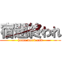 宿題終われ (home work end)