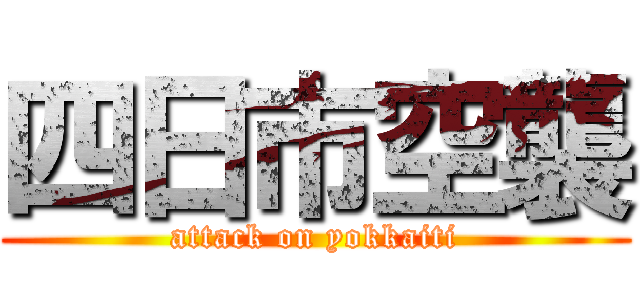 四日市空襲 (attack on yokkaiti)