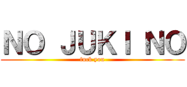 ＮＯ ＪＵＫＩ ＮＯ (fuck you)