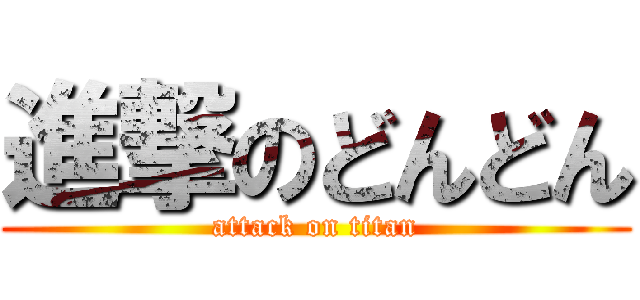 進撃のどんどん (attack on titan)