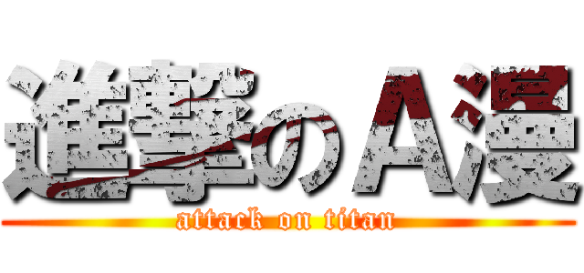 進撃のＡ漫 (attack on titan)