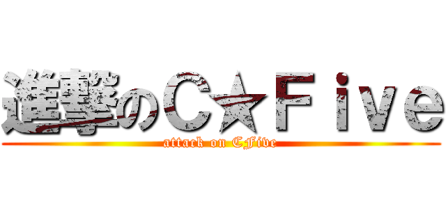 進撃のＣ★Ｆｉｖｅ (attack on CFive)
