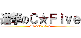 進撃のＣ★Ｆｉｖｅ (attack on CFive)
