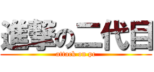 進撃の二代目 (attack on pc)