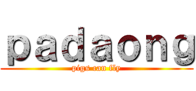 ｐａｄａｏｎｇ (pigs can fly)