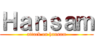 Ｈａｎｓａｍ (attack on hansam)