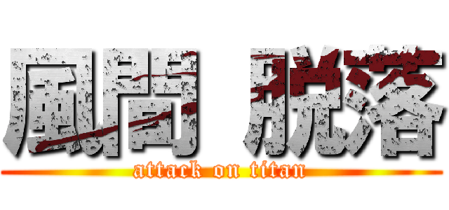 風間 脱落 (attack on titan)