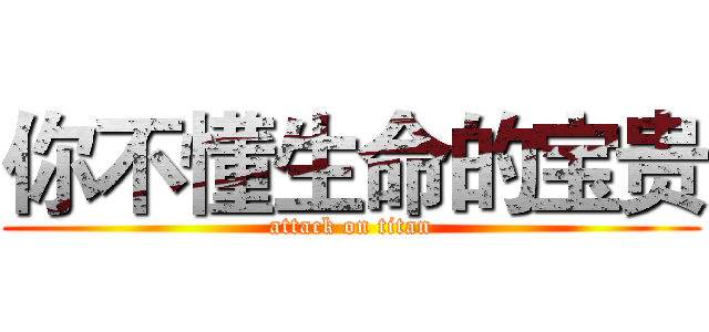 你不懂生命的宝贵 (attack on titan)