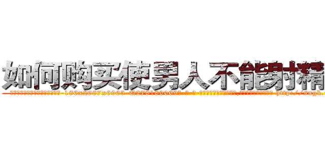 如何购买使男人不能射精的药 (如何购买使男人不能射精的药【电-186x2687x6963-Q278180069元-吉-药-业】我们做的是长期生意,靠的是老客户长期支持 http://sngk.net/10dWrC
)