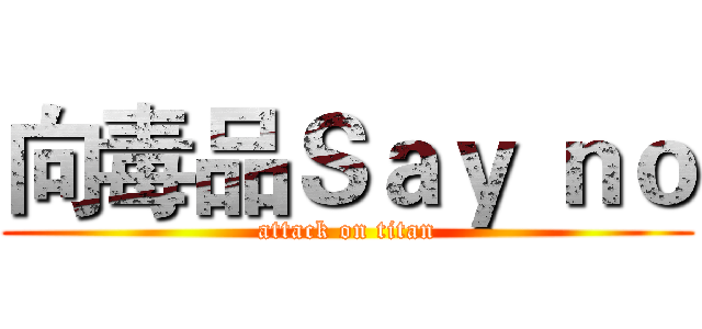 向毒品Ｓａｙ ｎｏ (attack on titan)