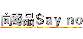 向毒品Ｓａｙ ｎｏ (attack on titan)