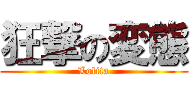 狂撃の変態 (Lolita)