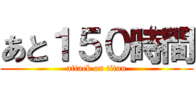 あと１５０時間 (attack on titan)